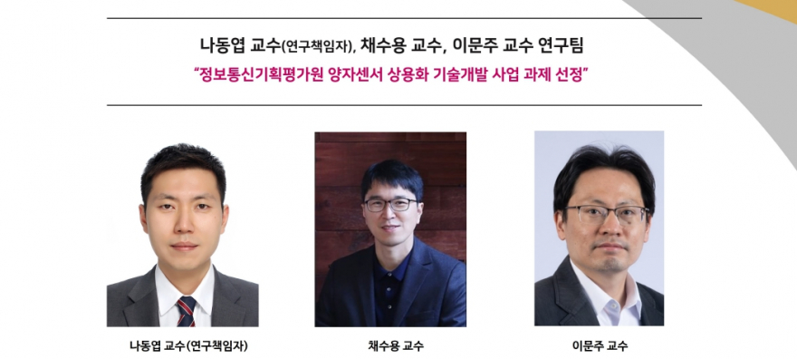 나동엽 교수(연구책임자), 채수용 교수, 이문주 교수 연구팀 , “정보통신기획평가원 양자센서 상용화 기술개발 사업 과제 선정”